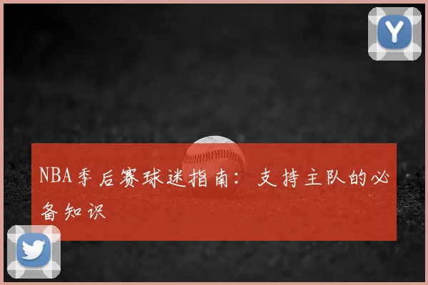 NBA季后赛球迷指南:支持主队的必备知识