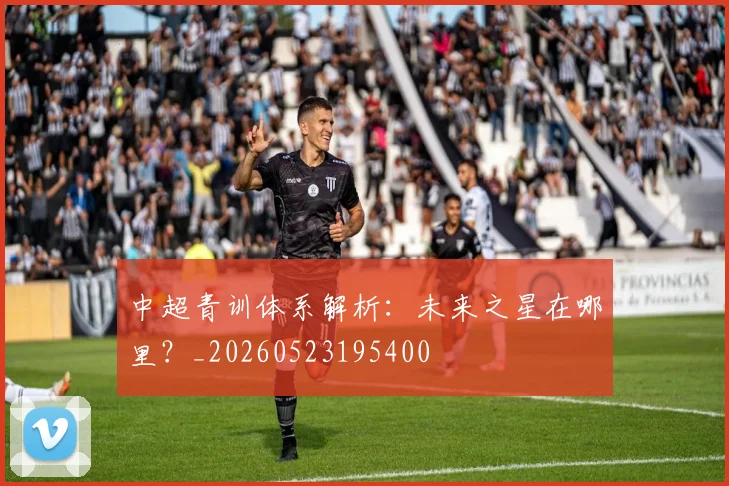 中超青训体系解析:未来之星在哪里?_20260523195400