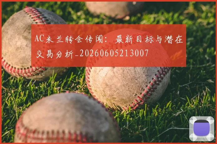 AC米兰转会传闻:最新目标与潜在交易分析_20260605213007