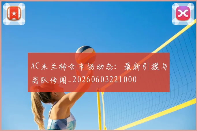 AC米兰转会市场动态：最新引援与离队传闻_20260603221000