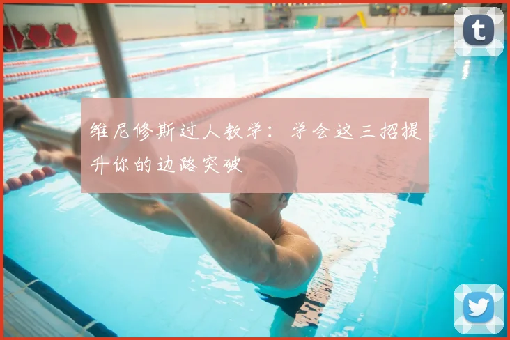 维尼修斯过人教学：学会这三招提升你的边路突破
